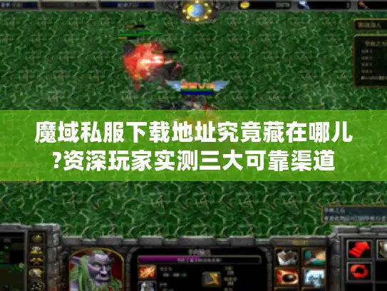 魔域私服下载地址究竟藏在哪儿?资深玩家实测三大可靠渠道