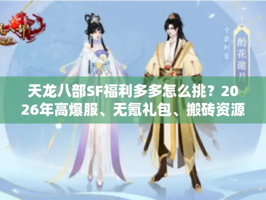 天龙八部SF福利多多怎么挑？2026年高爆服、无氪礼包、搬砖资源全指南