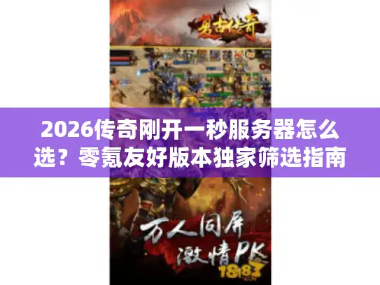 2026传奇刚开一秒服务器怎么选？零氪友好版本独家筛选指南