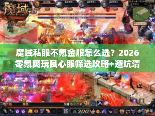 魔域私服不氪金服怎么选?2026零氪爽玩良心服筛选攻略+避坑清单 魔域私服不氪金服怎么选?2026零氪爽玩良心服筛选攻略+避坑清单
