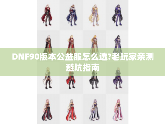 DNF90版本公益服怎么选?老玩家亲测避坑指南