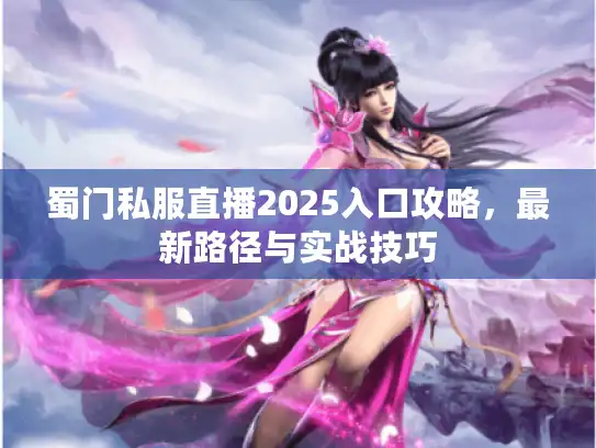 蜀门私服直播2025入口攻略，最新路径与实战技巧