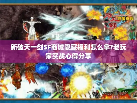 新破天一剑SF商城隐藏福利怎么拿?老玩家实战心得分享 新破天一剑SF商城隐藏福利怎么拿?老玩家实战心得分享