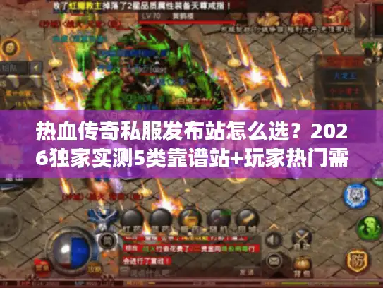 热血传奇私服发布站怎么选？2026独家实测5类靠谱站+玩家热门需求匹配指南