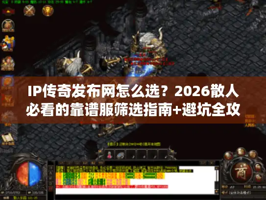 IP传奇发布网怎么选？2026散人必看的靠谱服筛选指南+避坑全攻略