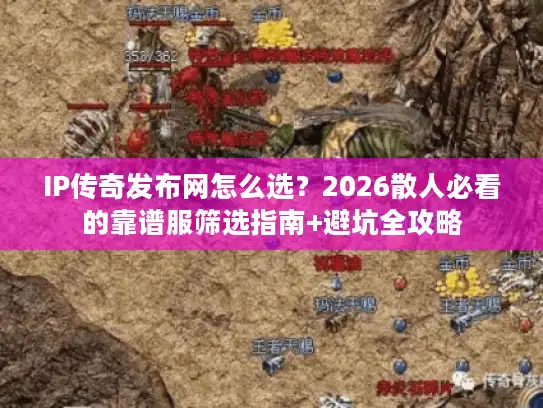 IP传奇发布网怎么选？2026散人必看的靠谱服筛选指南+避坑全攻略