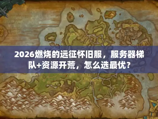 2026燃烧的远征怀旧服，服务器梯队+资源开荒，怎么选最优？