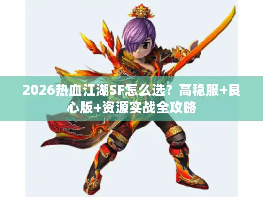 2026热血江湖SF怎么选？高稳服+良心版+资源实战全攻略