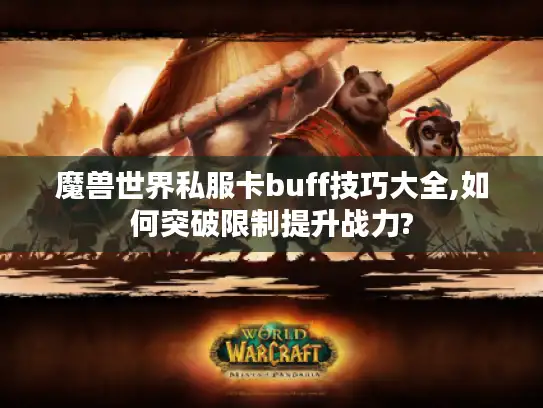 魔兽世界私服卡buff技巧大全,如何突破限制提升战力?