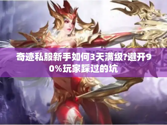 奇迹私服新手如何3天满级?避开90%玩家踩过的坑 奇迹私服新手如何3天满级?避开90%玩家踩过的坑
