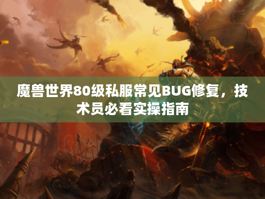 魔兽世界80级私服常见BUG修复，技术员必看实操指南