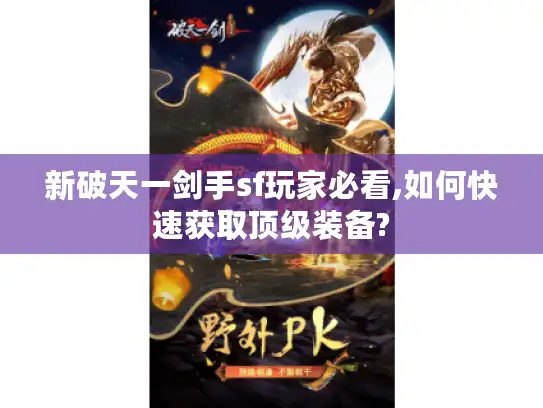 新破天一剑手sf玩家必看,如何快速获取顶级装备? 新破天一剑手sf玩家必看,如何快速获取顶级装备?