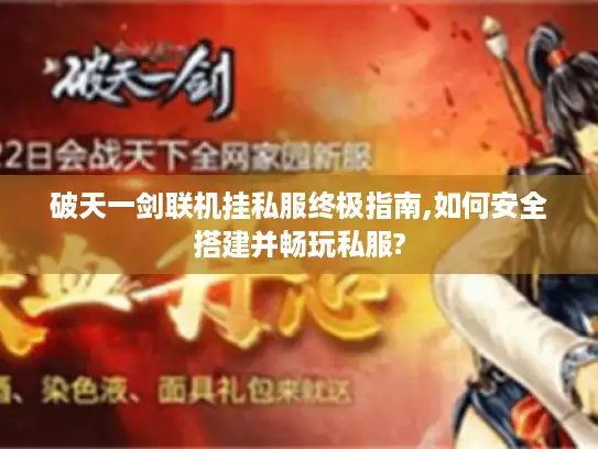 破天一剑联机挂私服终极指南,如何安全搭建并畅玩私服?