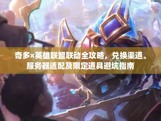 奇多×英雄联盟联动全攻略，兑换渠道、服务器适配及限定道具避坑指南