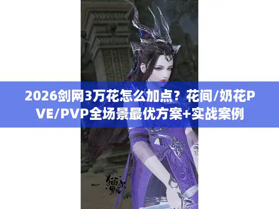 2026剑网3万花怎么加点？花间/奶花PVE/PVP全场景最优方案+实战案例