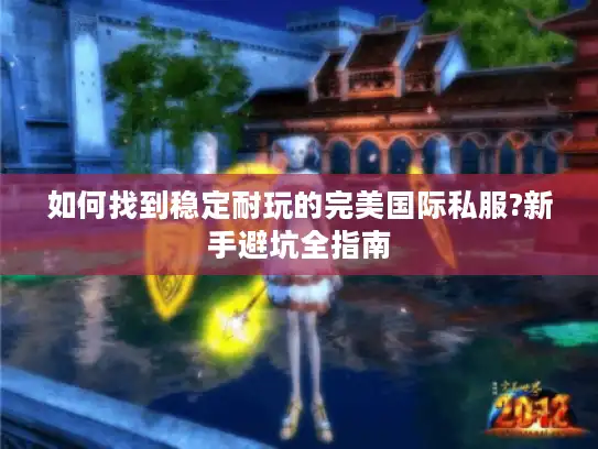 如何找到稳定耐玩的完美国际私服?新手避坑全指南