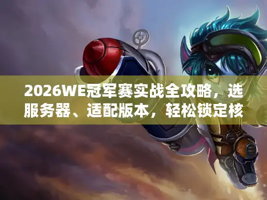 2026WE冠军赛实战全攻略,选服务器、适配版本,轻松锁定核心资源 2026WE冠军赛实战全攻略,选服务器、适配版本,轻松锁定核心资源