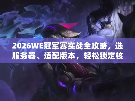 2026WE冠军赛实战全攻略,选服务器、适配版本,轻松锁定核心资源 2026WE冠军赛实战全攻略,选服务器、适配版本,轻松锁定核心资源