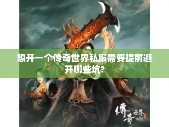 想开一个传奇世界私服需要提前避开哪些坑? 想开一个传奇世界私服需要提前避开哪些坑?
