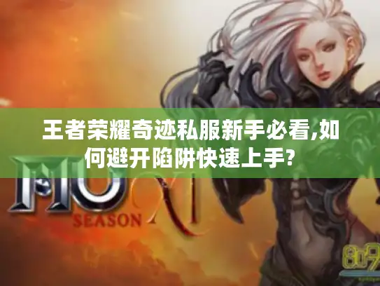王者荣耀奇迹私服新手必看,如何避开陷阱快速上手? 王者荣耀奇迹私服新手必看,如何避开陷阱快速上手?