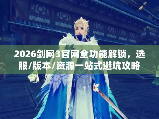 2026剑网3官网全功能解锁,选服/版本/资源一站式避坑攻略 2026剑网3官网全功能解锁,选服/版本/资源一站式避坑攻略