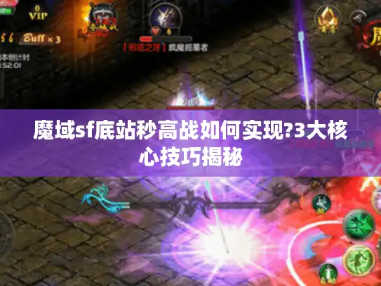 魔域sf底站秒高战如何实现?3大核心技巧揭秘