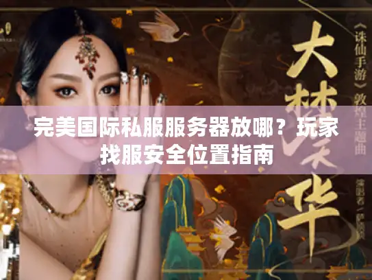 完美国际私服服务器放哪？玩家找服安全位置指南