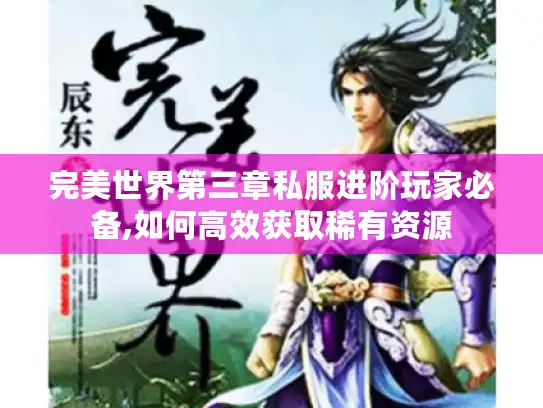 完美世界第三章私服进阶玩家必备,如何高效获取稀有资源 完美世界第三章私服进阶玩家必备,如何高效获取稀有资源