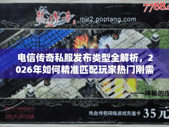 电信传奇私服发布类型全解析,2026年如何精准匹配玩家热门刚需? 电信传奇私服发布类型全解析,2026年如何精准匹配玩家热门刚需?