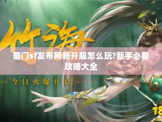 蜀门sf发布网新开服怎么玩?新手必看攻略大全 蜀门sf发布网新开服怎么玩?新手必看攻略大全