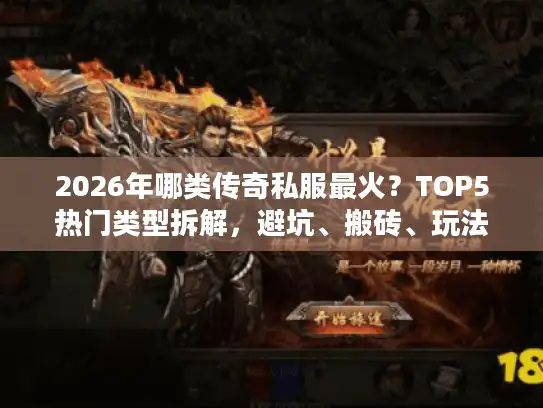 2026年哪类传奇私服最火？TOP5热门类型拆解，避坑、搬砖、玩法全解析