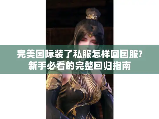 完美国际装了私服怎样回国服?新手必看的完整回归指南