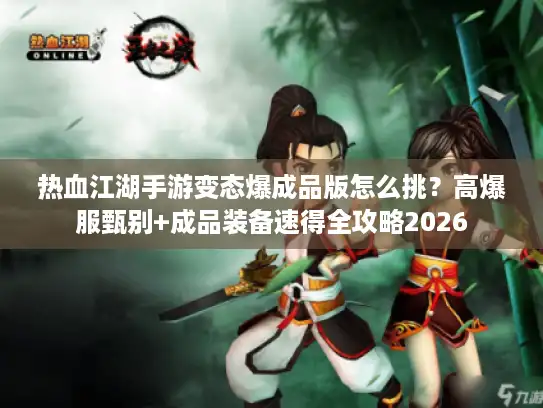 热血江湖手游变态爆成品版怎么挑?高爆服甄别+成品装备速得全攻略2026 热血江湖手游变态爆成品版怎么挑?高爆服甄别+成品装备速得全攻略2026