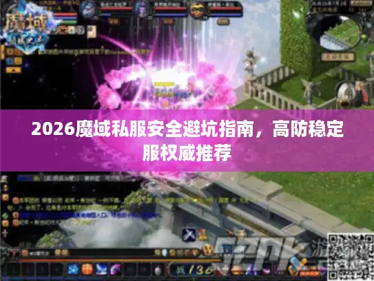 2026魔域私服安全避坑指南,高防稳定服权威推荐 2026魔域私服安全避坑指南,高防稳定服权威推荐