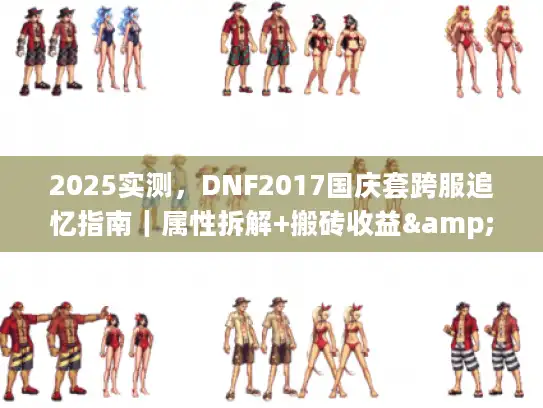 2025实测,DNF2017国庆套跨服追忆指南|属性拆解+搬砖收益&搭配技巧 2025实测,DNF2017国庆套跨服追忆指南|属性拆解+搬砖收益&搭配技巧