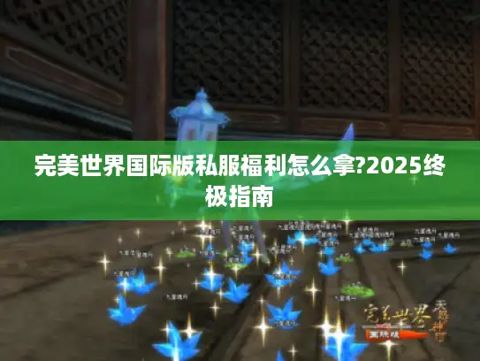 完美世界国际版私服福利怎么拿?2025终极指南