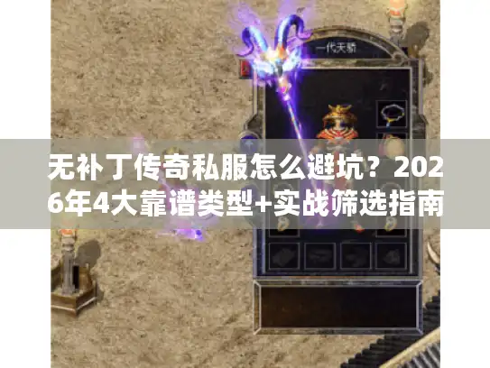 无补丁传奇私服怎么避坑？2026年4大靠谱类型+实战筛选指南