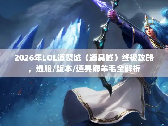 2026年LOL道聚城（道具城）终极攻略，选服/版本/道具薅羊毛全解析