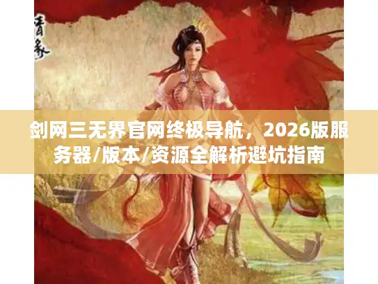剑网三无界官网终极导航，2026版服务器/版本/资源全解析避坑指南