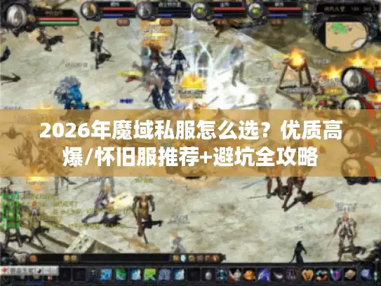 2026年魔域私服怎么选？优质高爆/怀旧服推荐+避坑全攻略