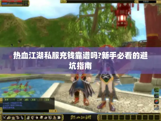 热血江湖私服充钱靠谱吗?新手必看的避坑指南