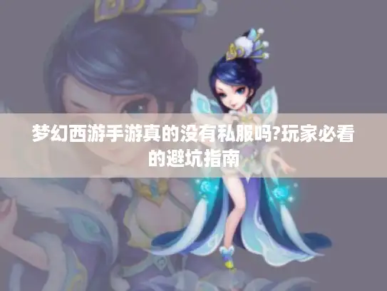 梦幻西游手游真的没有私服吗?玩家必看的避坑指南 梦幻西游手游真的没有私服吗?玩家必看的避坑指南