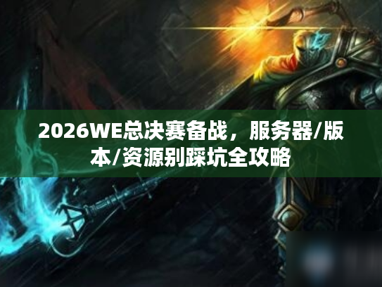2026WE总决赛备战,服务器/版本/资源别踩坑全攻略 2026WE总决赛备战,服务器/版本/资源别踩坑全攻略