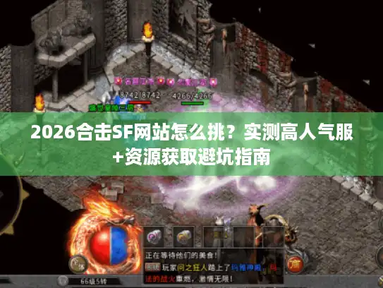 2026合击SF网站怎么挑?实测高人气服+资源获取避坑指南 2026合击SF网站怎么挑?实测高人气服+资源获取避坑指南