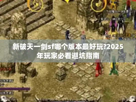 新破天一剑sf哪个版本最好玩?2025年玩家必看避坑指南