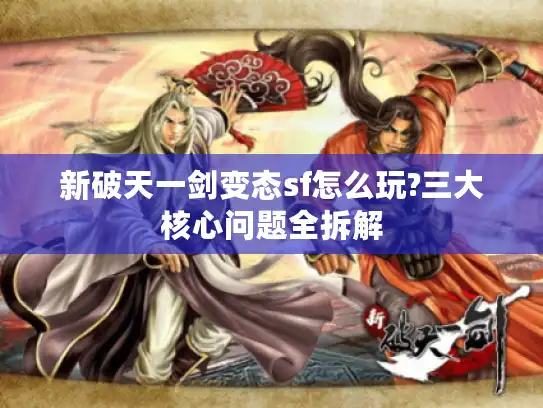 新破天一剑变态sf怎么玩?三大核心问题全拆解