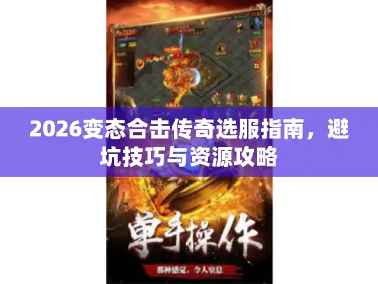 2026变态合击传奇选服指南，避坑技巧与资源攻略