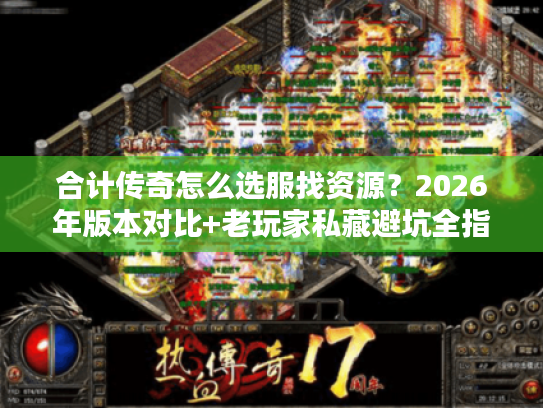 合计传奇怎么选服找资源?2026年版本对比+老玩家私藏避坑全指南 合计传奇怎么选服找资源?2026年版本对比+老玩家私藏避坑全指南