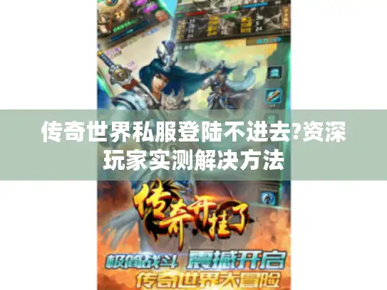 传奇世界私服登陆不进去?资深玩家实测解决方法 传奇世界私服登陆不进去?资深玩家实测解决方法