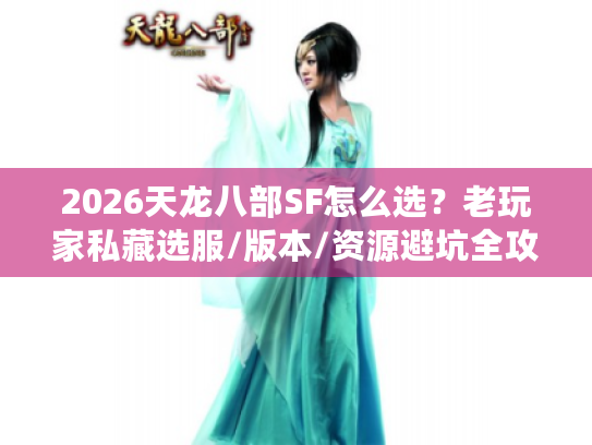 2026天龙八部SF怎么选？老玩家私藏选服/版本/资源避坑全攻略
